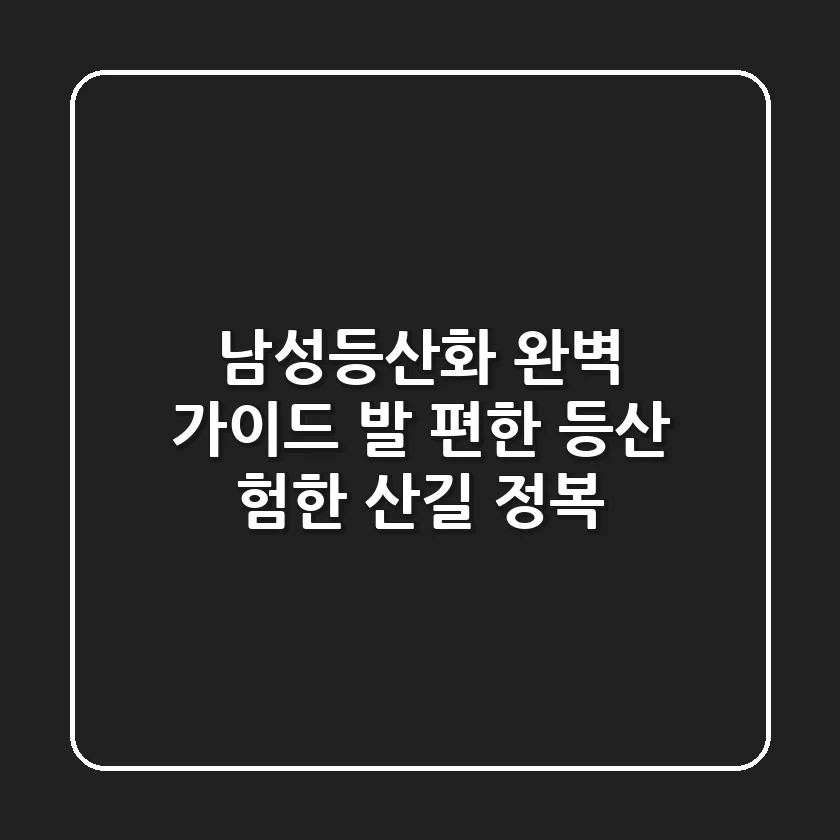 남성등산화 완벽 가이드: 발 편한 등산, 험한 산길 정복!