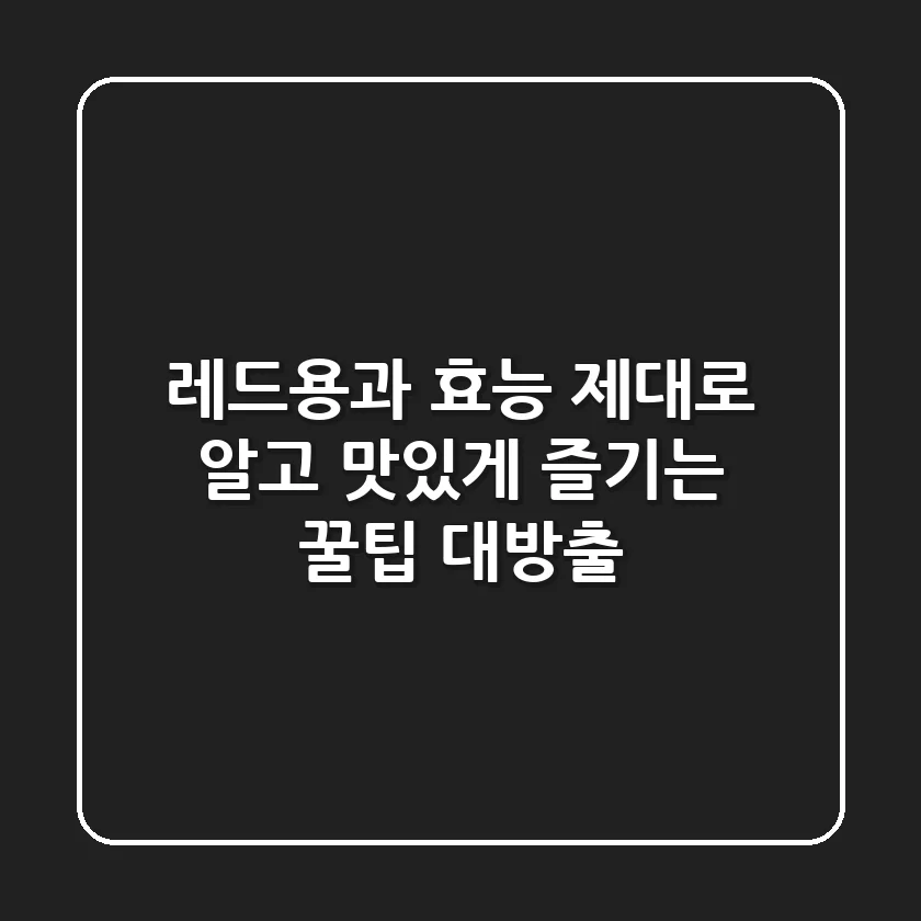 레드용과 효능 제대로 알고 맛있게 즐기는 꿀팁 대방출!