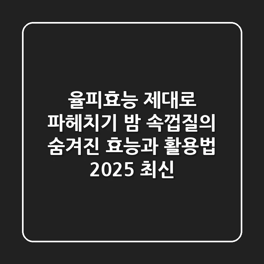 율피효능 제대로 파헤치기: 밤 속껍질의 숨겨진 효능과 활용법 (2025 최신)
