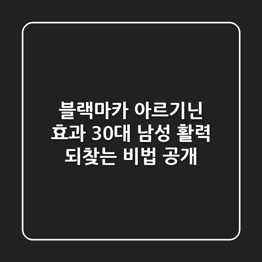 블랙마카 아르기닌 효과, 30대 남성 활력 되찾는 비법 공개!