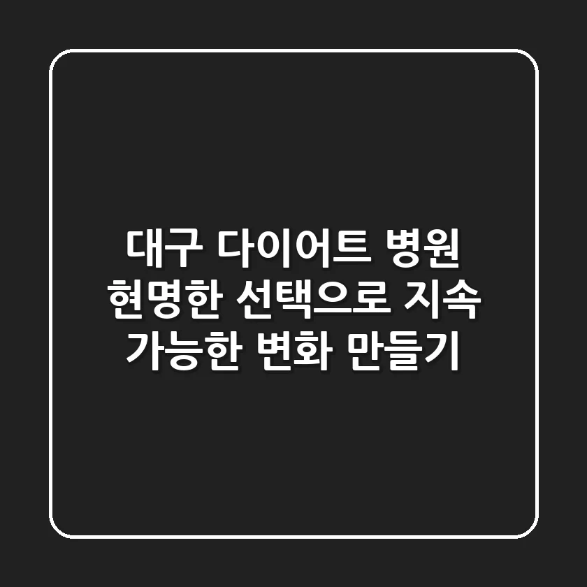 대구 다이어트 병원, 현명한 선택으로 지속 가능한 변화 만들기