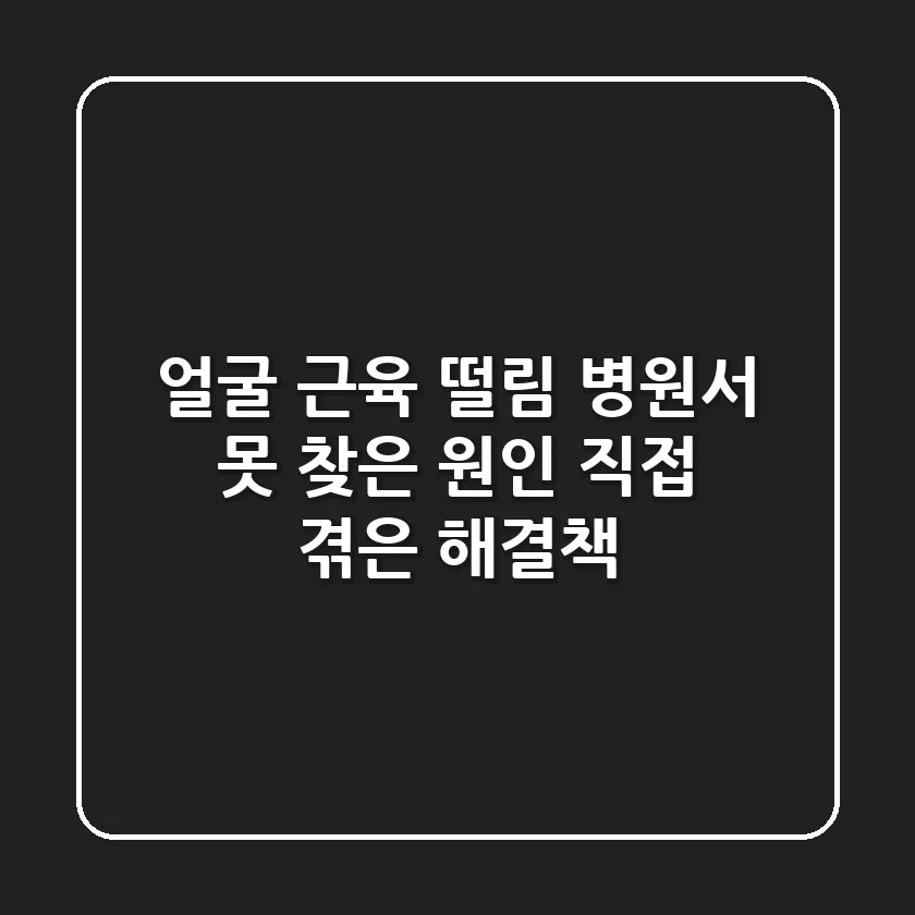 얼굴 근육 떨림, 병원서 못 찾은 원인? 직접 겪은 해결책