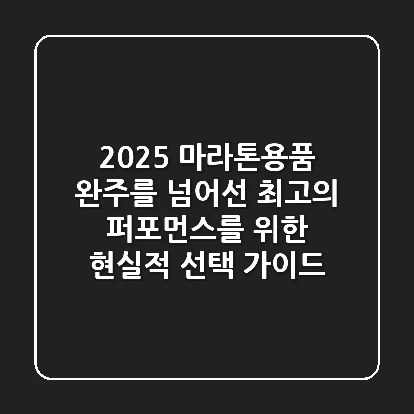 2025 마라톤용품: 완주를 넘어선 최고의 퍼포먼스를 위한 현실적 선택 가이드