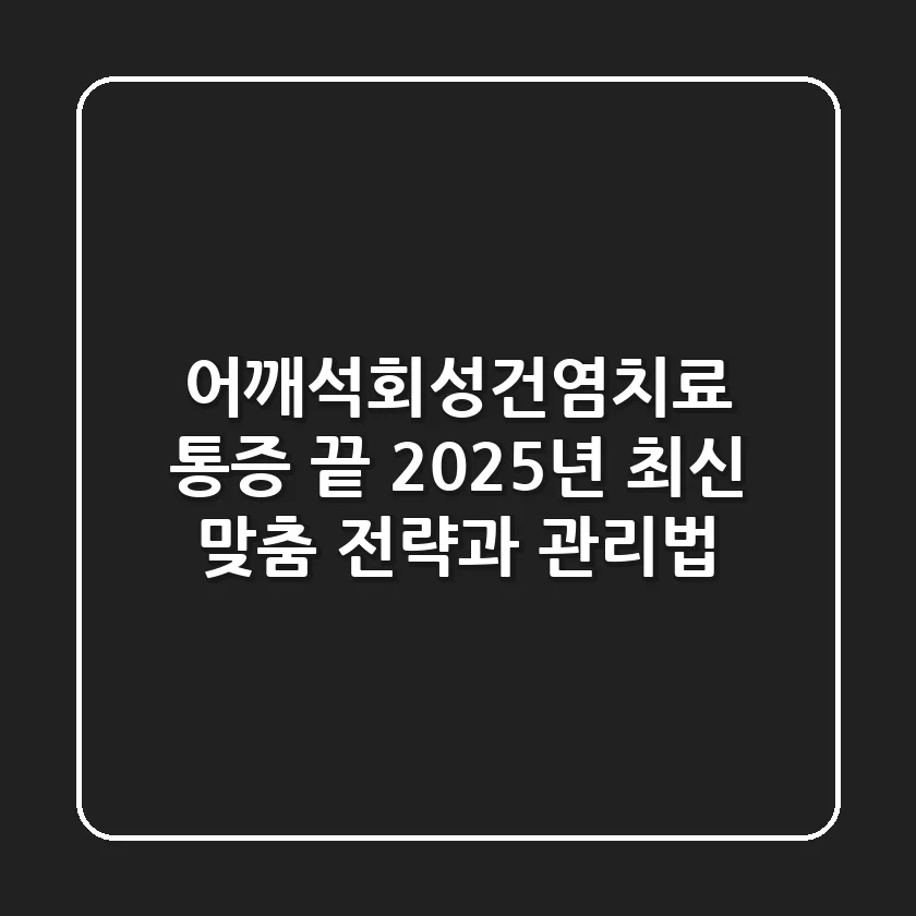 어깨석회성건염치료, 통증 끝! 2025년 최신 맞춤 전략과 관리법