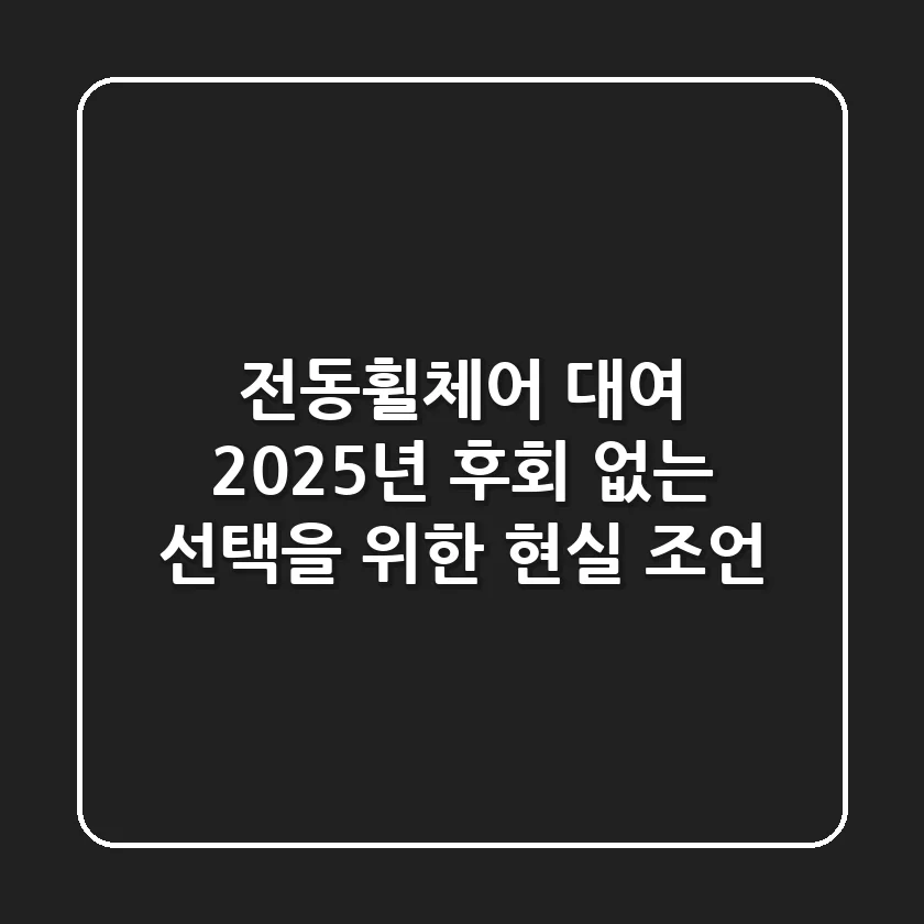 전동휠체어 대여, 2025년 후회 없는 선택을 위한 현실 조언