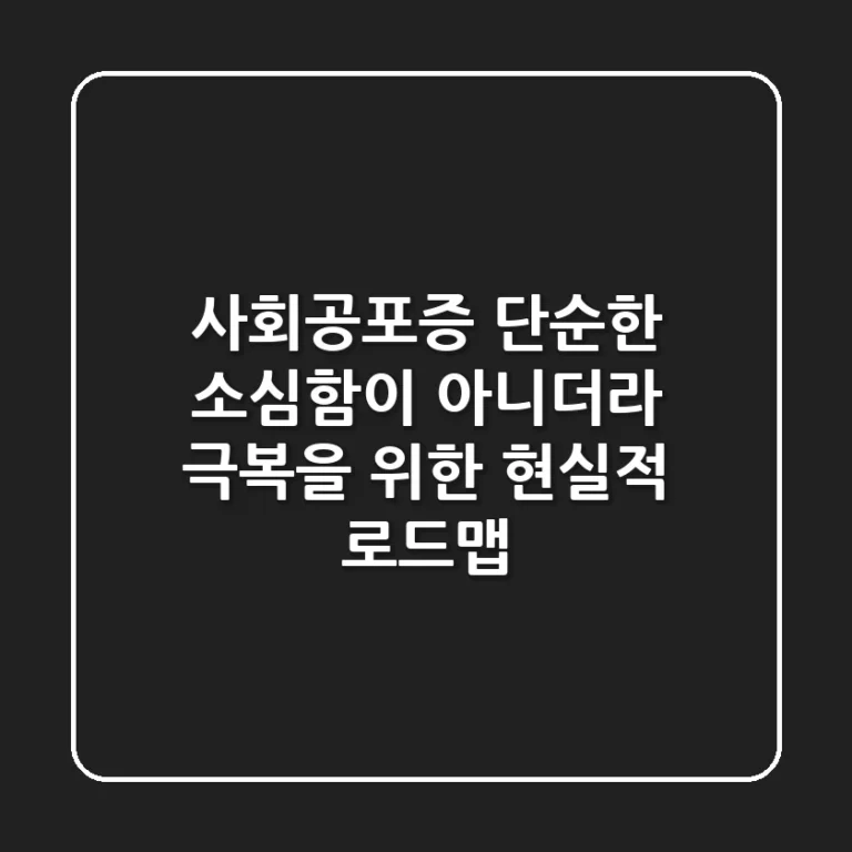사회공포증, 단순한 소심함이 아니더라: 극복을 위한 현실적 로드맵
