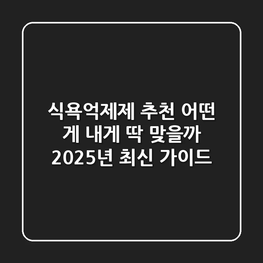 식욕억제제 추천, 어떤 게 내게 딱 맞을까? (2025년 최신 가이드)