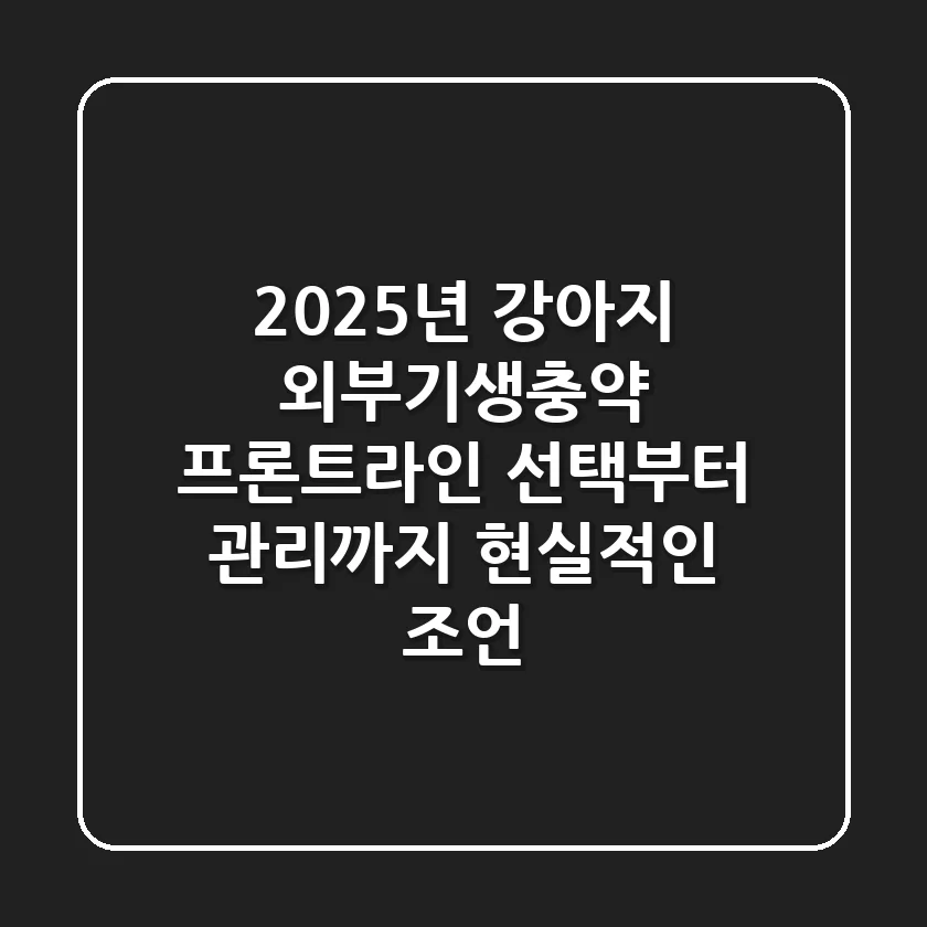 2025년, 강아지 외부기생충약 프론트라인: 선택부터 관리까지 현실적인 조언