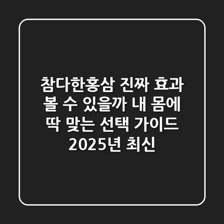 참다한홍삼, 진짜 효과 볼 수 있을까? 내 몸에 딱 맞는 선택 가이드 (2025년 최신)