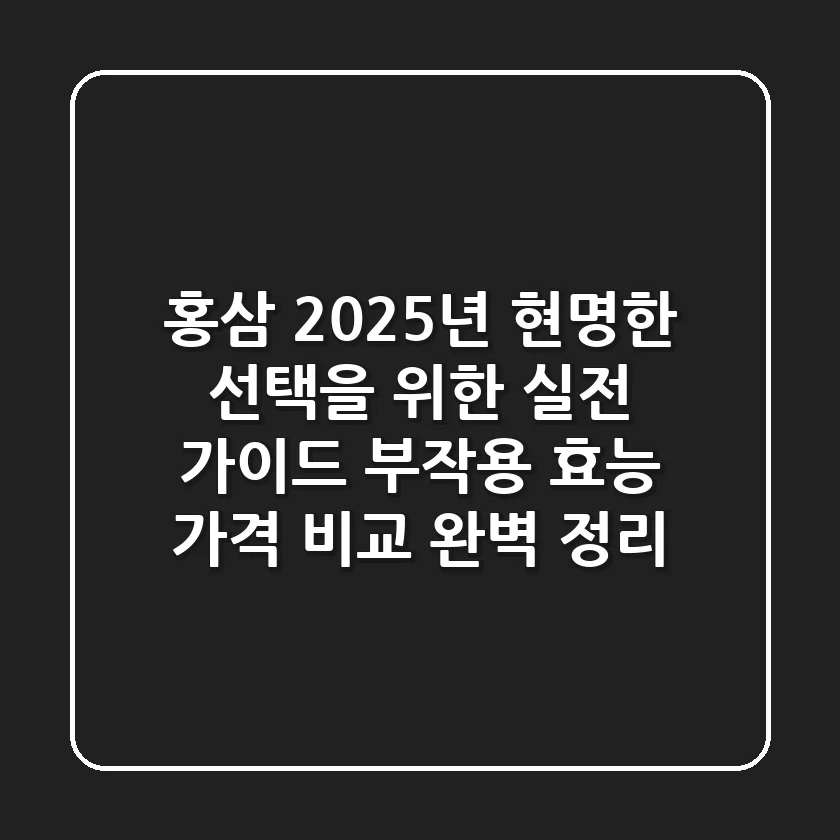 홍삼, 2025년 현명한 선택을 위한 실전 가이드 (부작용, 효능, 가격 비교 완벽 정리)