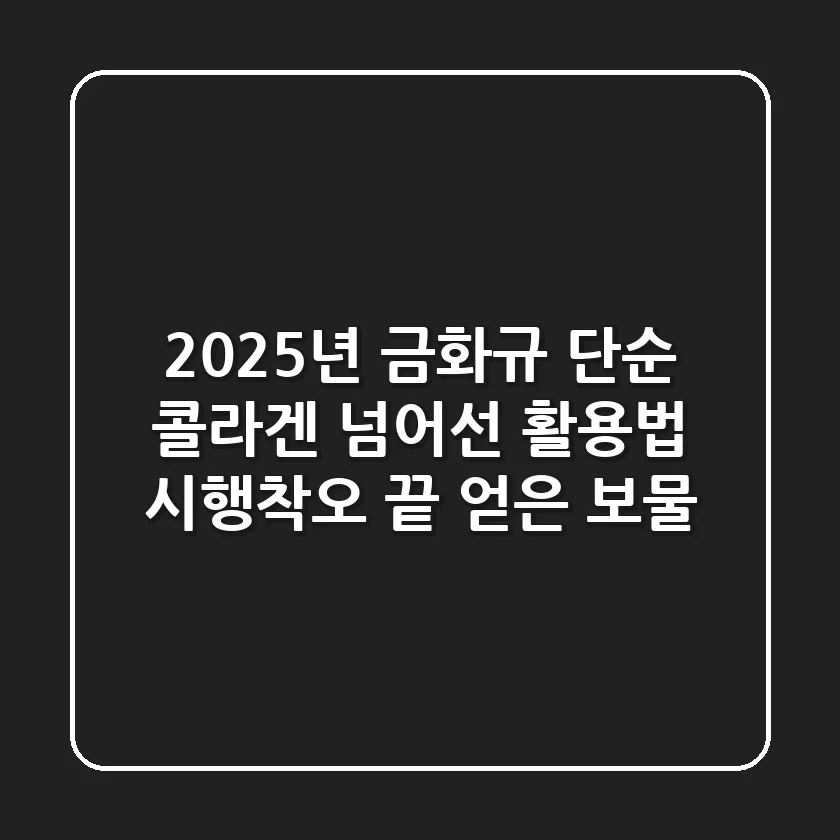 2025년 금화규, 단순 콜라겐 넘어선 활용법: 시행착오 끝 얻은 보물