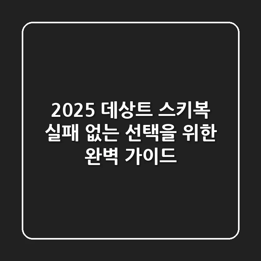 2025 데상트 스키복, 실패 없는 선택을 위한 완벽 가이드