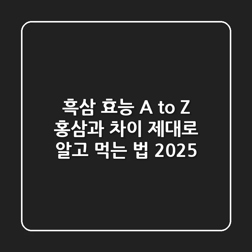 흑삼 효능 A to Z: 홍삼과 차이, 제대로 알고 먹는 법 (2025)