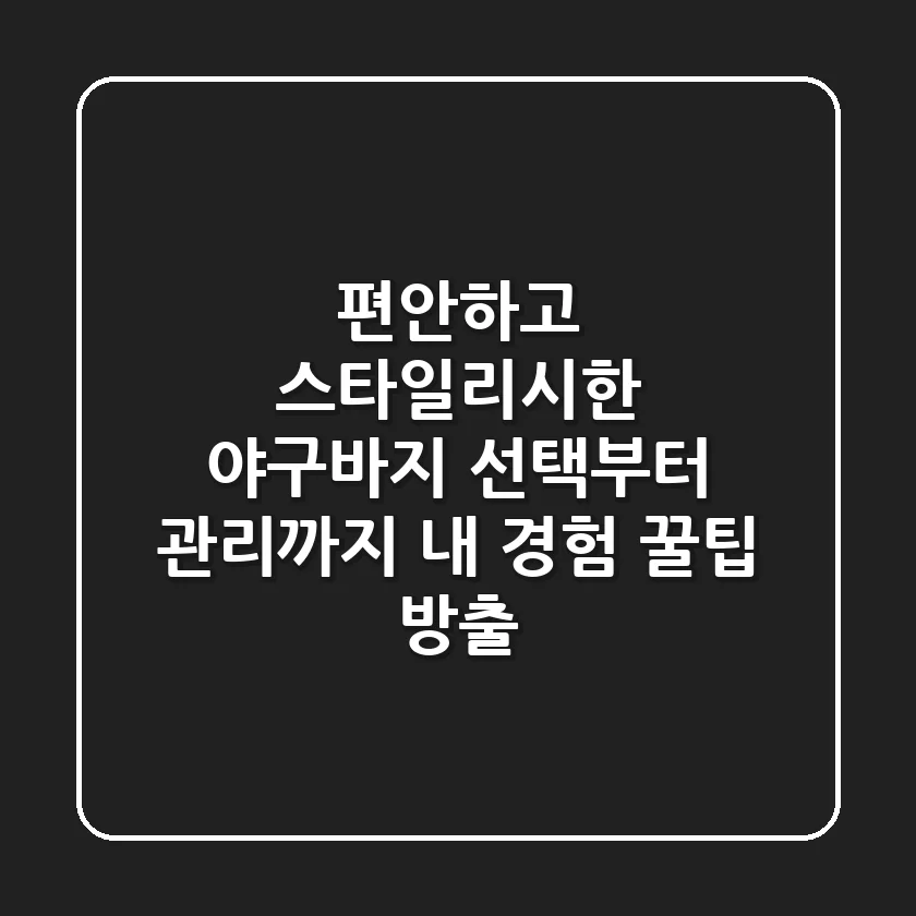 편안하고 스타일리시한 야구바지 선택부터 관리까지: 내 경험 꿀팁 방출!