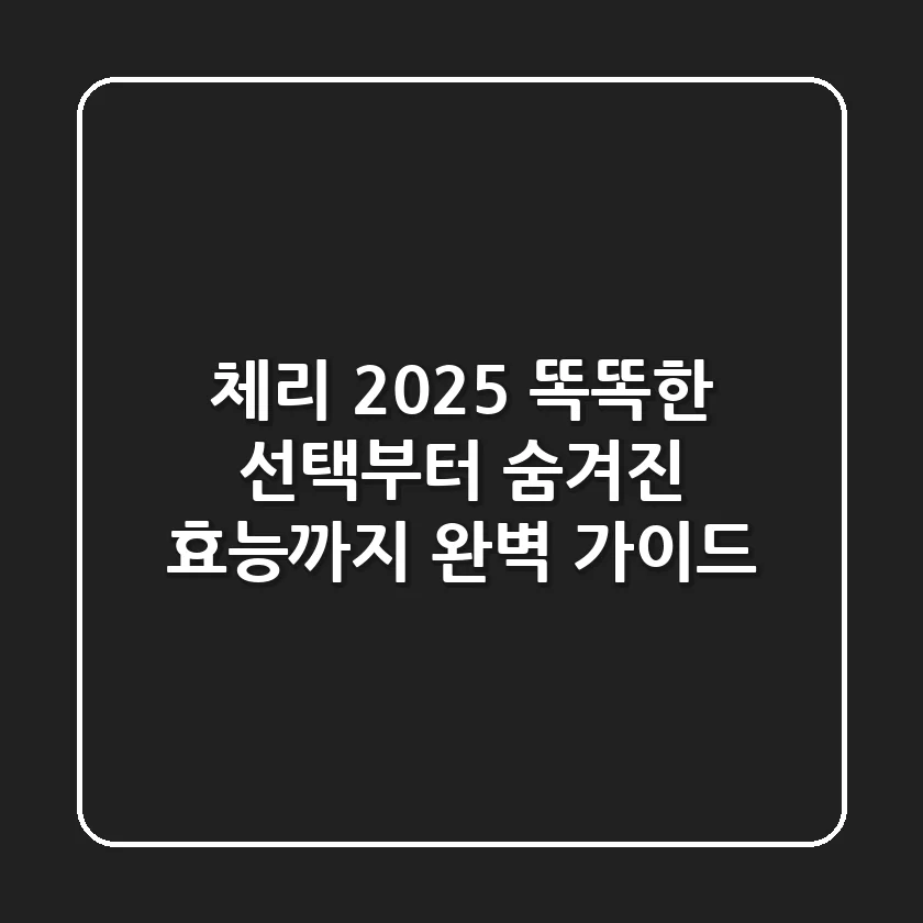 체리 2025: 똑똑한 선택부터 숨겨진 효능까지, 완벽 가이드