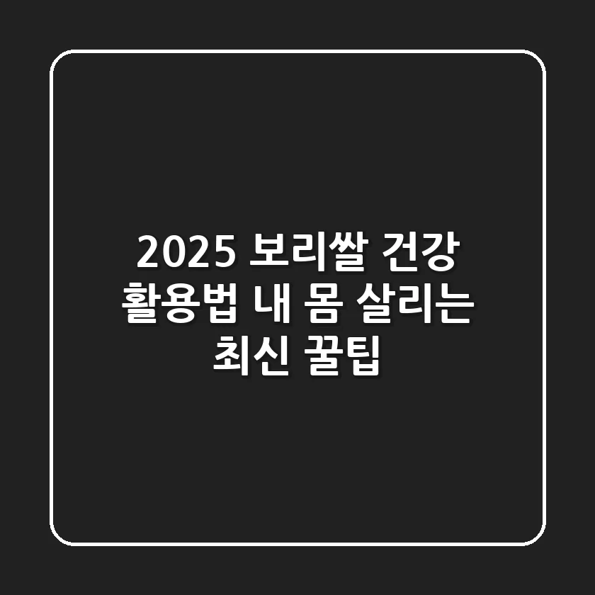 2025 보리쌀 건강 활용법: 내 몸 살리는 최신 꿀팁!