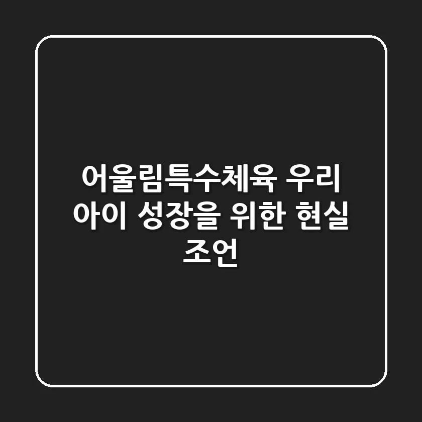어울림특수체육: 우리 아이 성장을 위한 현실 조언