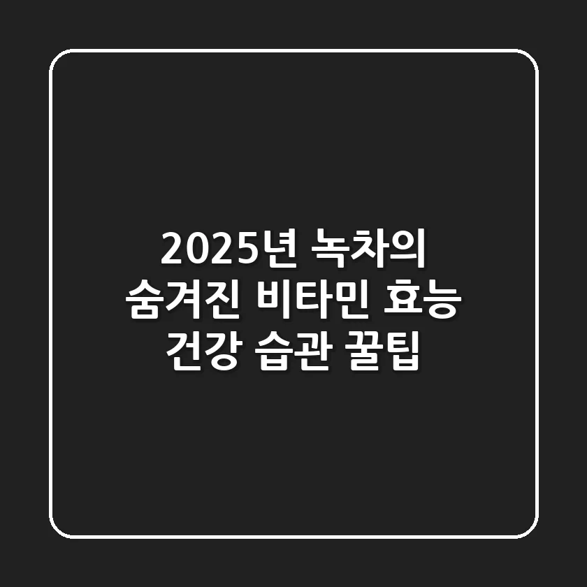 2025년 녹차의 숨겨진 비타민 효능: 건강 습관 꿀팁