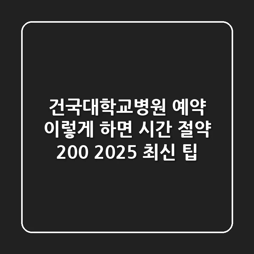 건국대학교병원 예약, 이렇게 하면 시간 절약 200%! [2025 최신 팁]