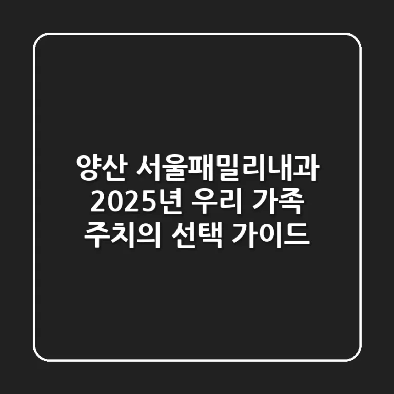 양산 서울패밀리내과: 2025년 우리 가족 주치의 선택 가이드