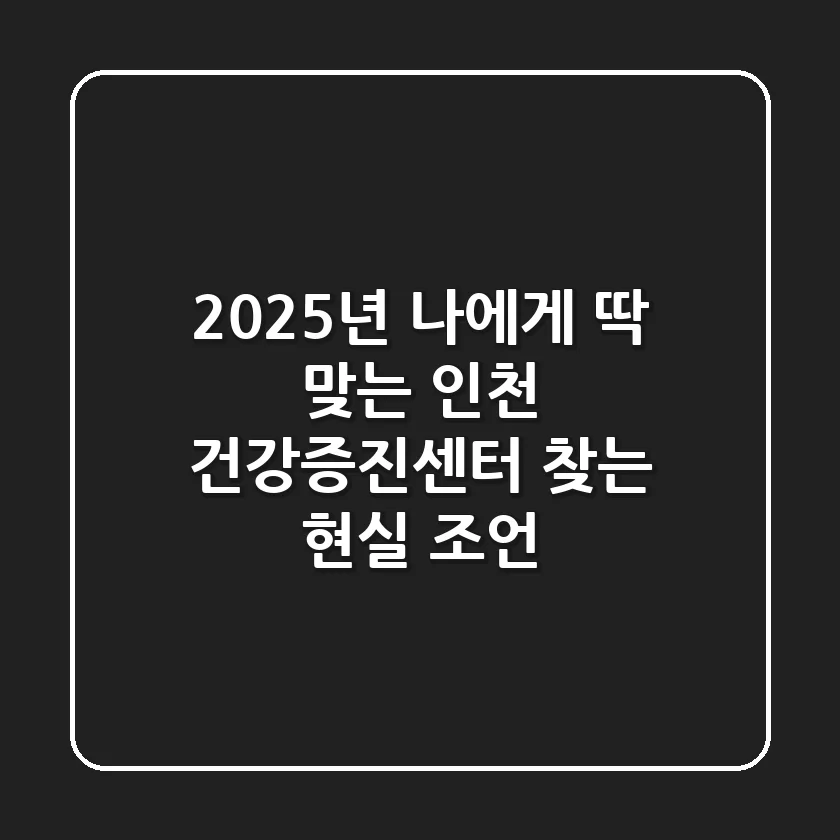 2025년, 나에게 딱 맞는 인천 건강증진센터 찾는 현실 조언