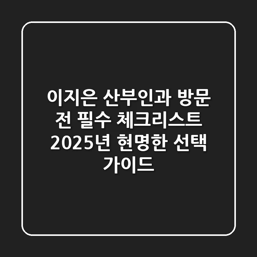 이지은 산부인과 방문 전 필수 체크리스트: 2025년 현명한 선택 가이드