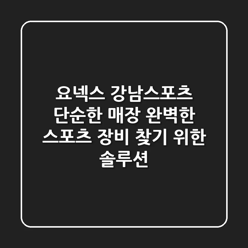 요넥스 강남스포츠, 단순한 매장? 완벽한 스포츠 장비 찾기 위한 솔루션!