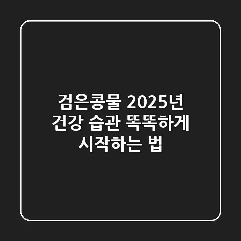 검은콩물: 2025년 건강 습관, 똑똑하게 시작하는 법