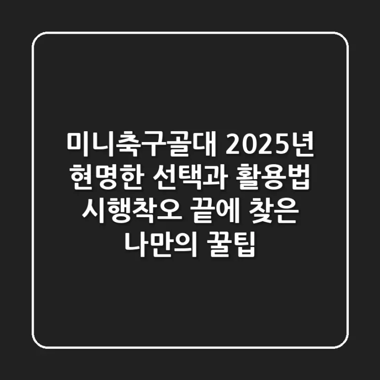 미니축구골대, 2025년 현명한 선택과 활용법: 시행착오 끝에 찾은 나만의 꿀팁