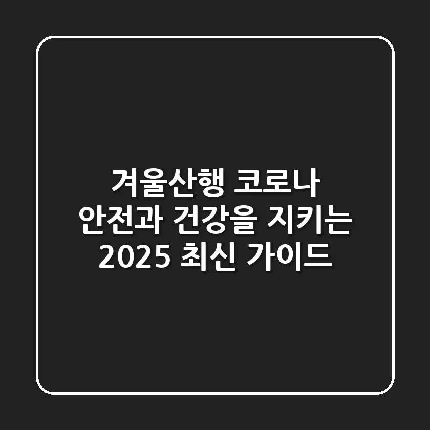 겨울산행 코로나: 안전과 건강을 지키는 2025 최신 가이드