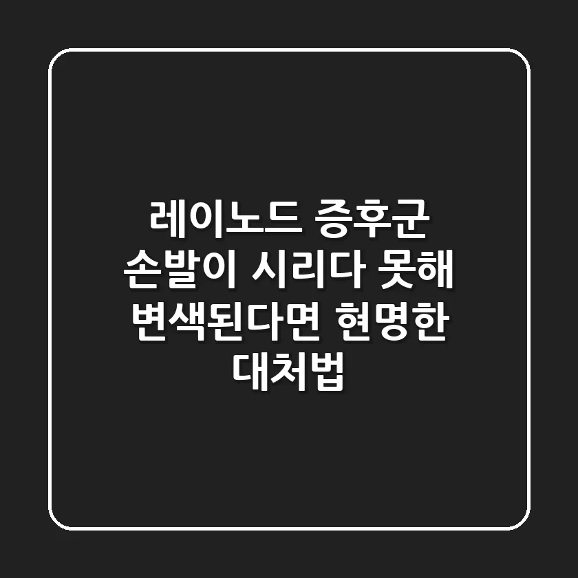 레이노드 증후군, 손발이 시리다 못해 변색된다면? 현명한 대처법