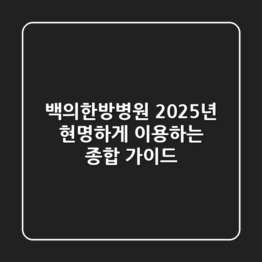 백의한방병원, 2025년 현명하게 이용하는 종합 가이드