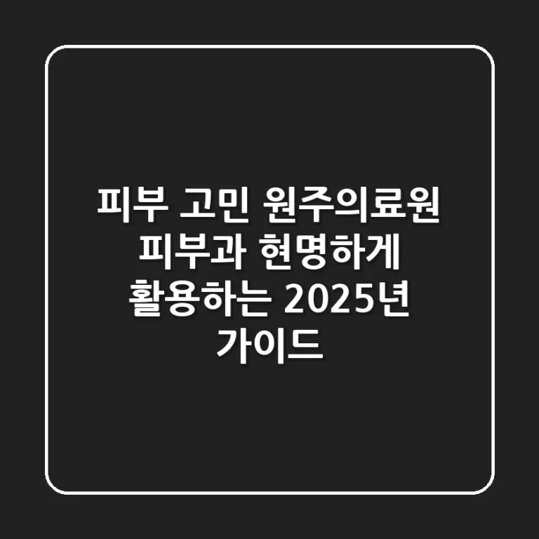 피부 고민, 원주의료원 피부과 현명하게 활용하는 2025년 가이드