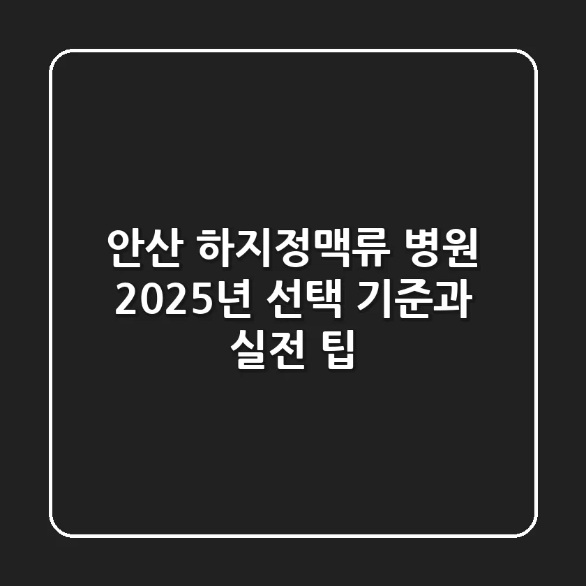 안산 하지정맥류 병원, 2025년 선택 기준과 실전 팁