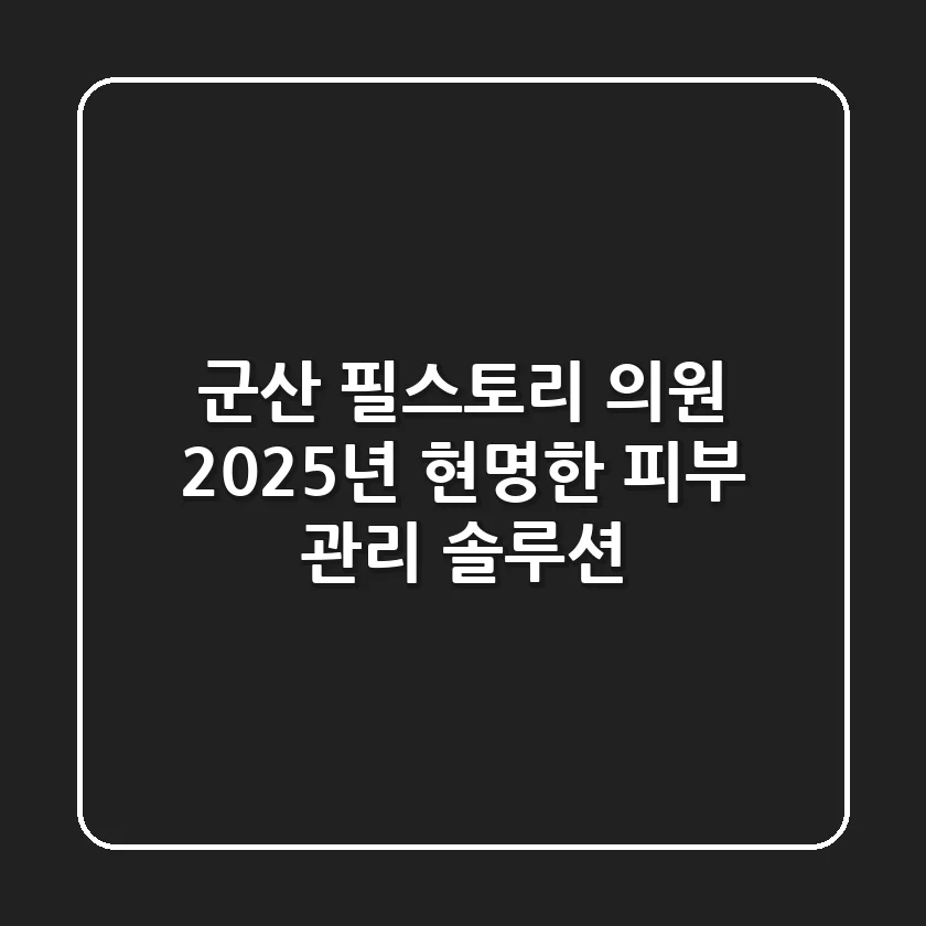 군산 필스토리 의원, 2025년 현명한 피부 관리 솔루션