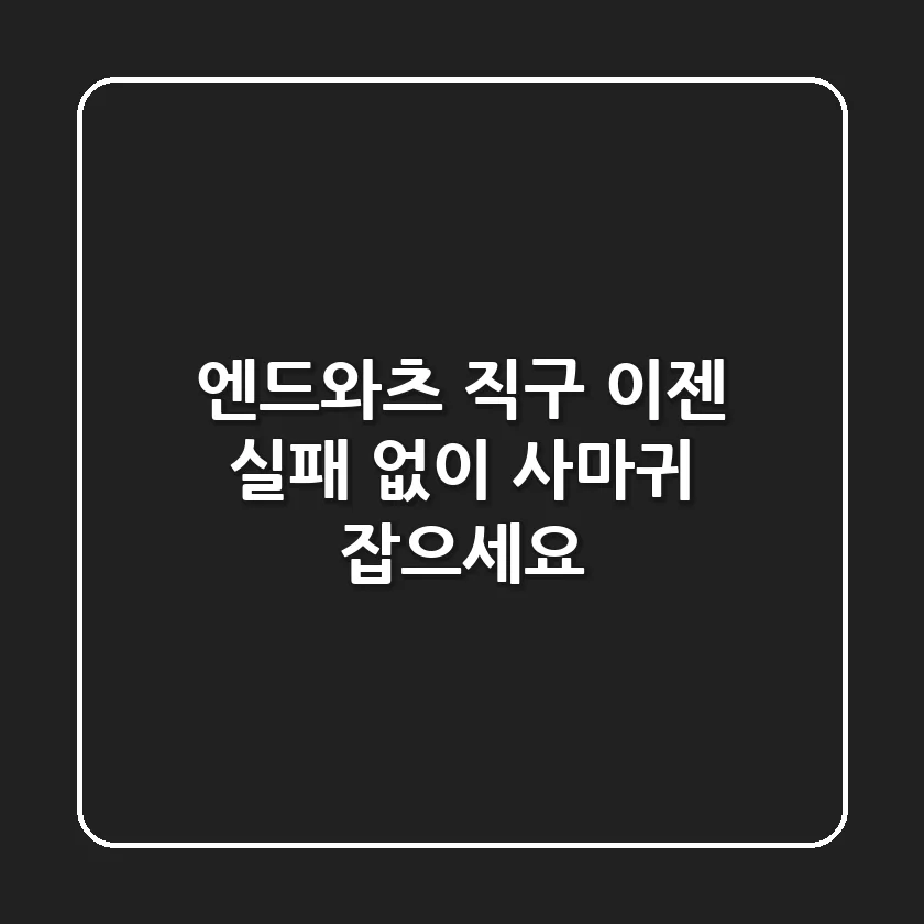 엔드와츠 직구, 이젠 실패 없이 사마귀 잡으세요!
