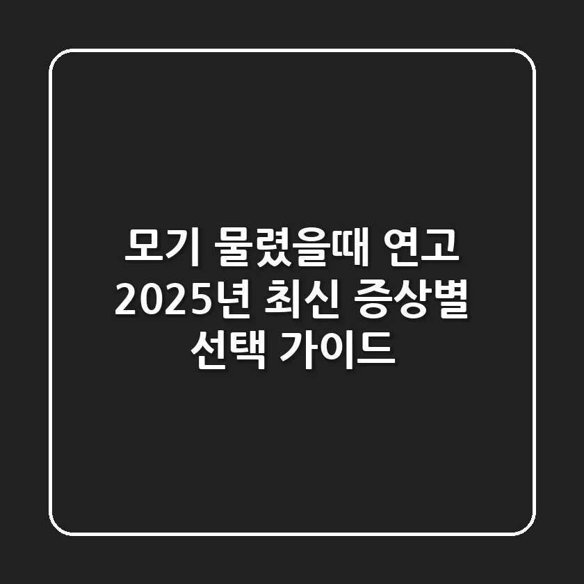모기 물렸을때 연고? 2025년 최신 증상별 선택 가이드