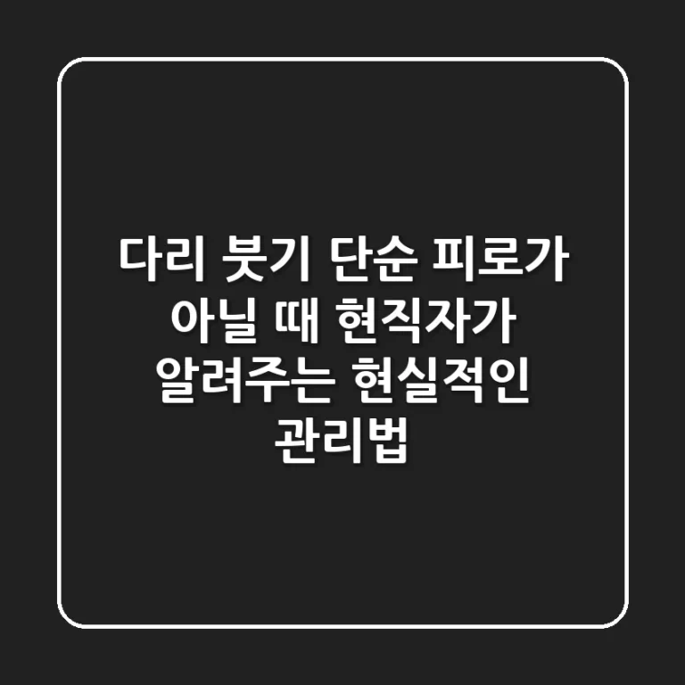 다리 붓기, 단순 피로가 아닐 때: 현직자가 알려주는 현실적인 관리법