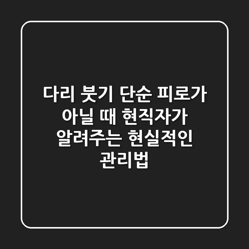 다리 붓기, 단순 피로가 아닐 때: 현직자가 알려주는 현실적인 관리법