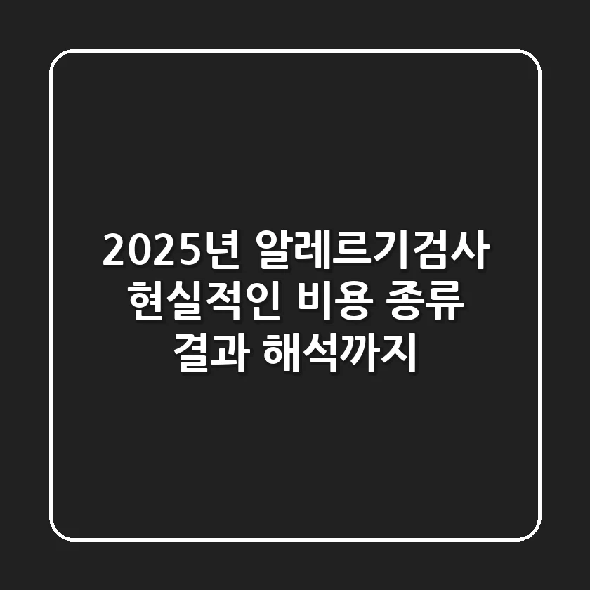 2025년 알레르기검사: 현실적인 비용, 종류, 결과 해석까지!