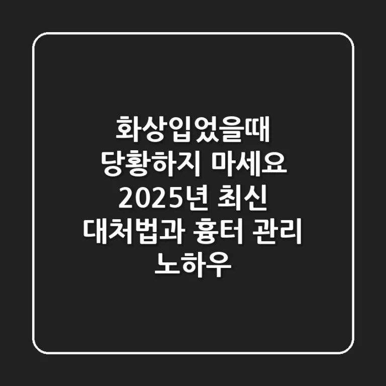 화상입었을때 당황하지 마세요: 2025년 최신 대처법과 흉터 관리 노하우