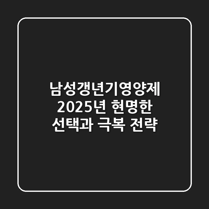 남성갱년기영양제, 2025년 현명한 선택과 극복 전략