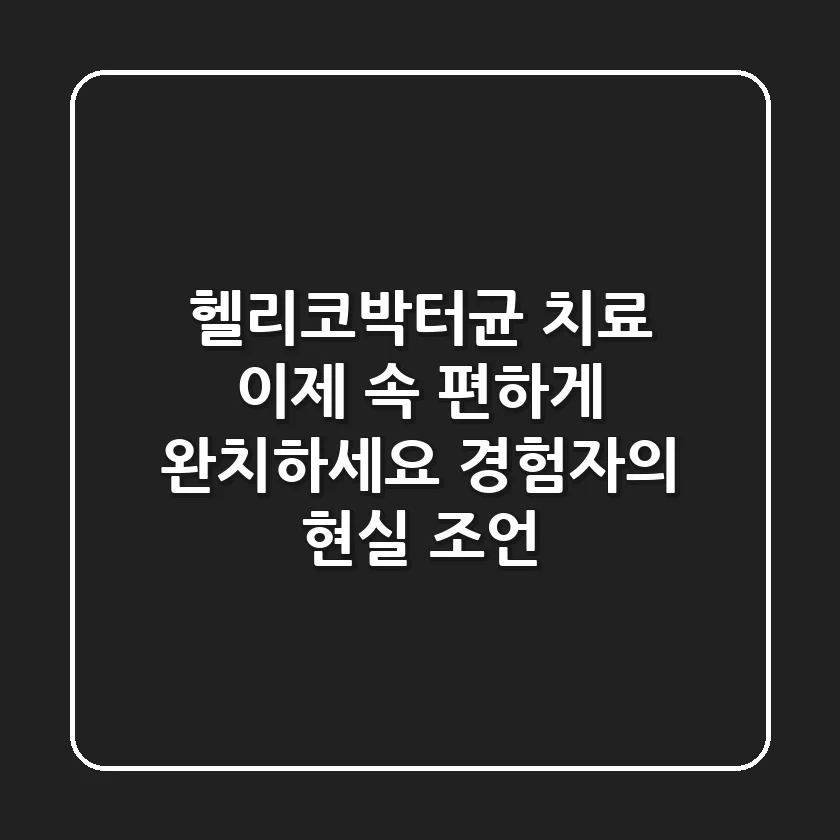 헬리코박터균 치료, 이제 속 편하게 완치하세요 (경험자의 현실 조언)