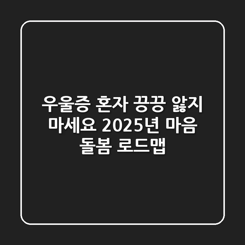 우울증, 혼자 끙끙 앓지 마세요: 2025년 마음 돌봄 로드맵