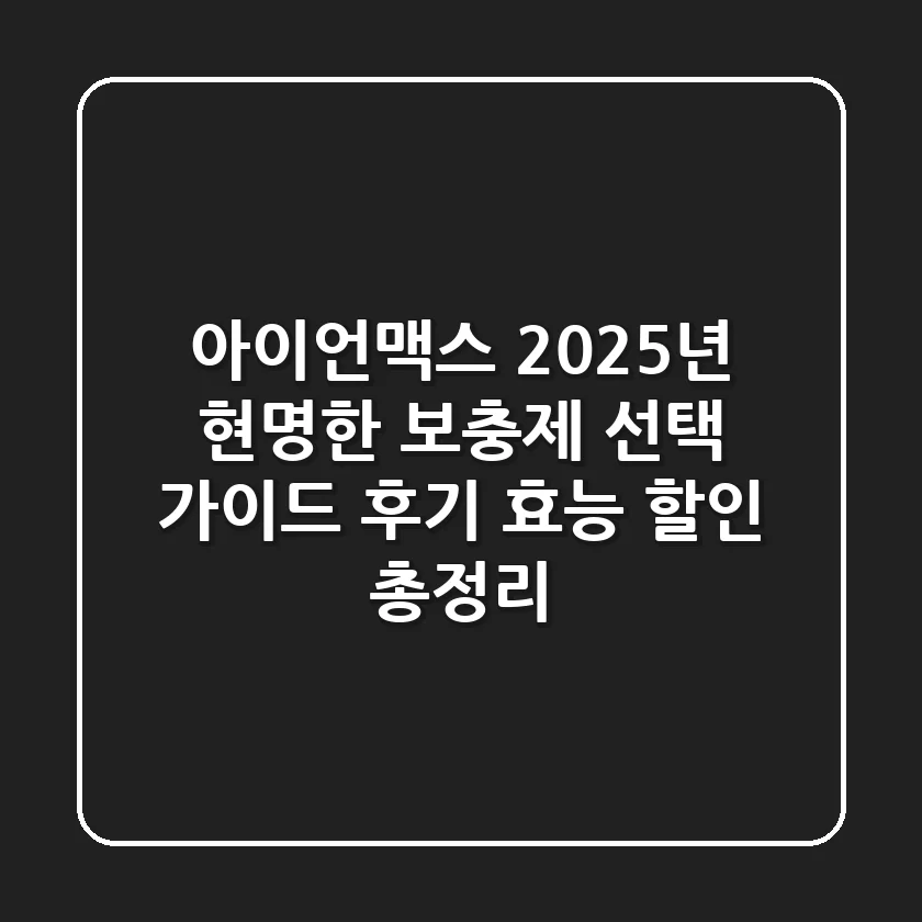 아이언맥스, 2025년 현명한 보충제 선택 가이드 (후기, 효능, 할인 총정리)