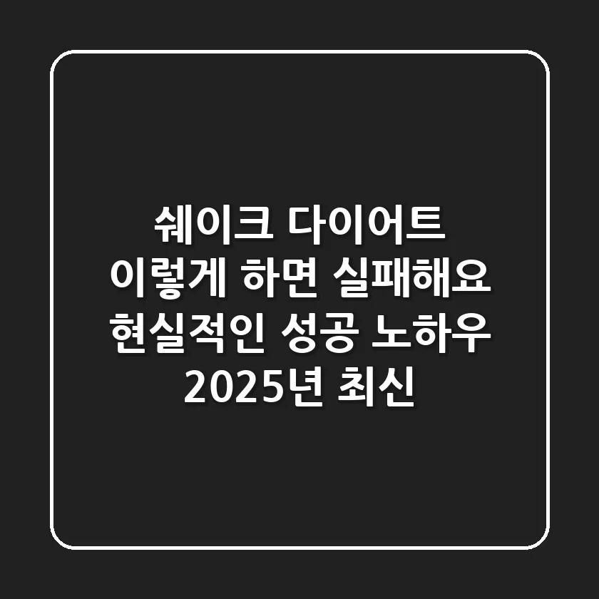 쉐이크 다이어트, "이렇게 하면 실패해요!" 현실적인 성공 노하우 (2025년 최신)