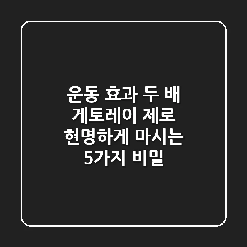 운동 효과 두 배! 게토레이 제로, 현명하게 마시는 5가지 비밀