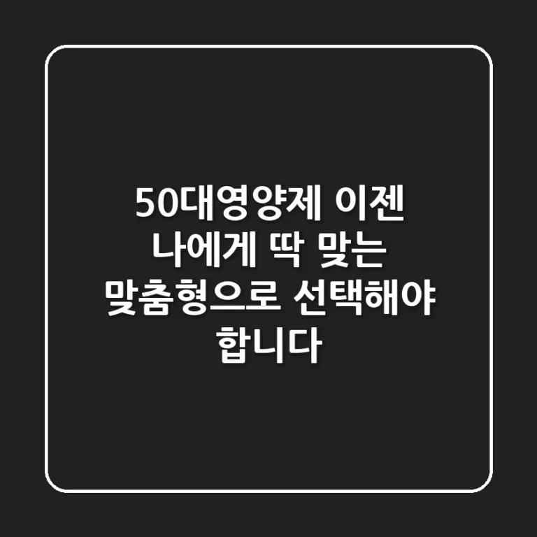 50대영양제, 이젠 나에게 딱 맞는 '맞춤형'으로 선택해야 합니다!