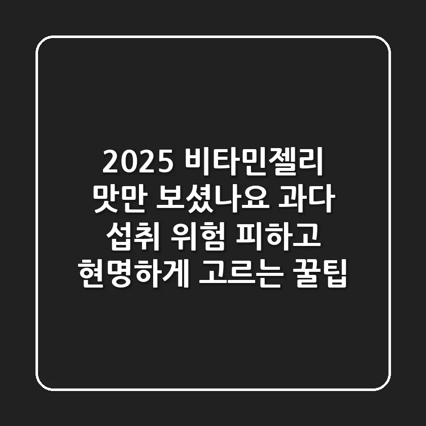 2025 비타민젤리, 맛만 보셨나요? 과다 섭취 위험 피하고 현명하게 고르는 꿀팁!