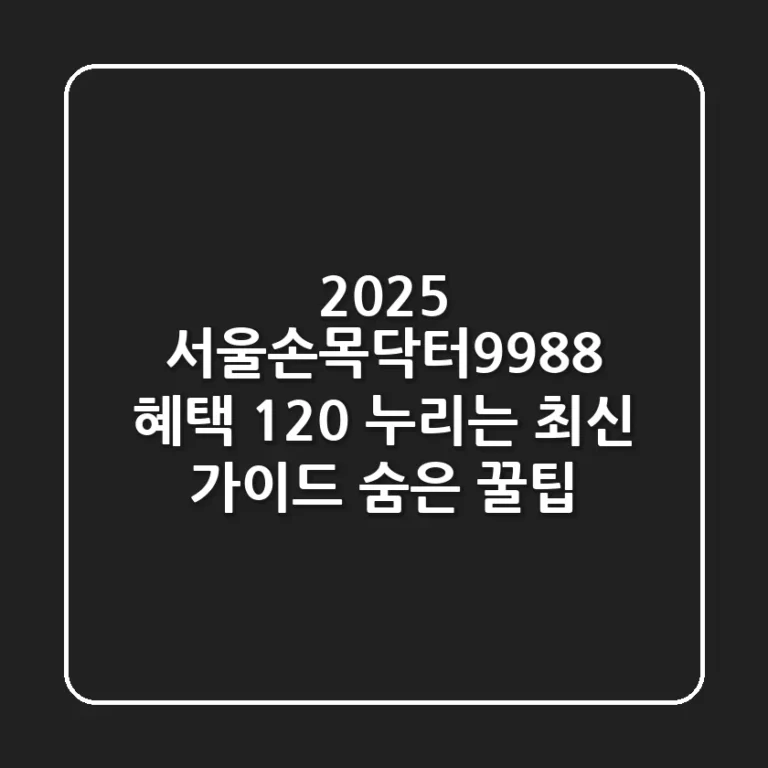 2025 서울손목닥터9988: 혜택 120% 누리는 최신 가이드 & 숨은 꿀팁